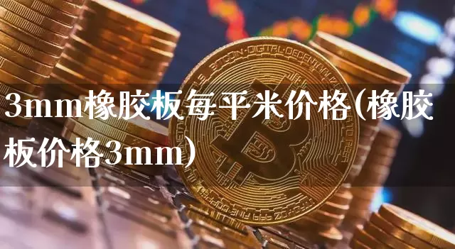 3mm橡胶板每平米价格(橡胶板价格3mm)_https://www.qgjzrcxxzxpt.com_郑商所_第1张