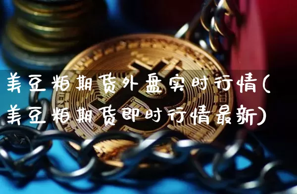 美豆粕期货外盘实时行情(美豆粕期货即时行情最新)_https://www.qgjzrcxxzxpt.com_广期所_第1张