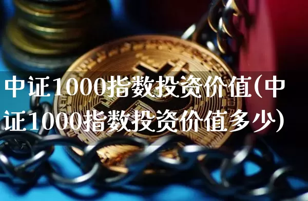 中证1000指数投资价值(中证1000指数投资价值多少)_https://www.qgjzrcxxzxpt.com_大商所_第1张