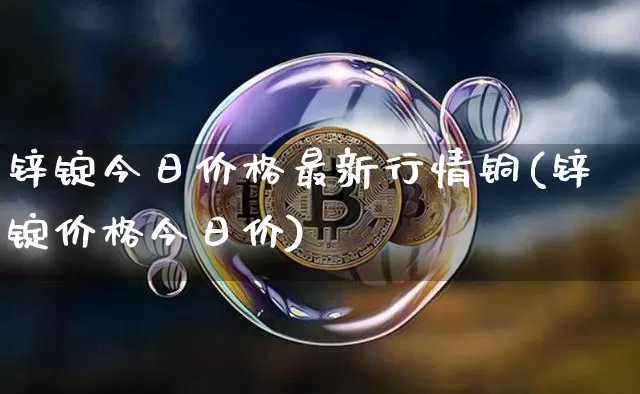 锌锭今日价格最新行情铜(锌锭价格今日价)_https://www.qgjzrcxxzxpt.com_广期所_第1张
