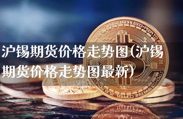 沪锡期货价格走势图(沪锡期货价格走势图最新)_https://www.qgjzrcxxzxpt.com_上期所_第1张