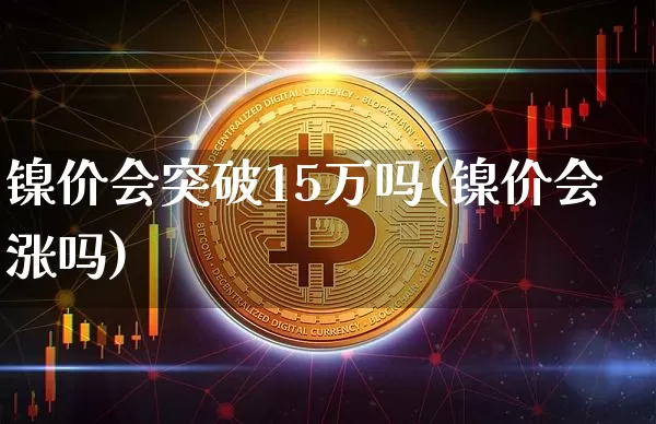 镍价会突破15万吗(镍价会涨吗)_https://www.qgjzrcxxzxpt.com_大商所_第1张