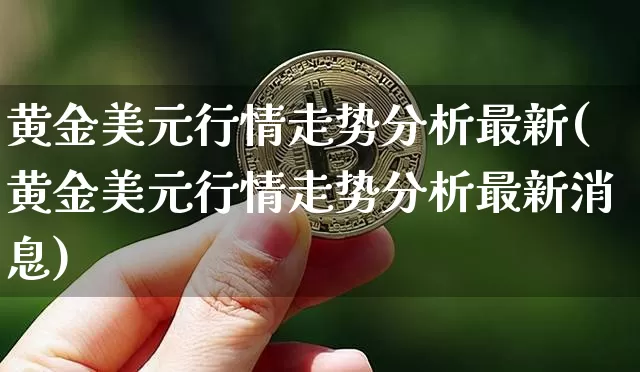 黄金美元行情走势分析最新(黄金美元行情走势分析最新消息)_https://www.qgjzrcxxzxpt.com_广期所_第1张
