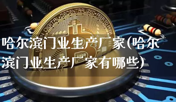 哈尔滨门业生产厂家(哈尔滨门业生产厂家有哪些)_https://www.qgjzrcxxzxpt.com_大商所_第1张