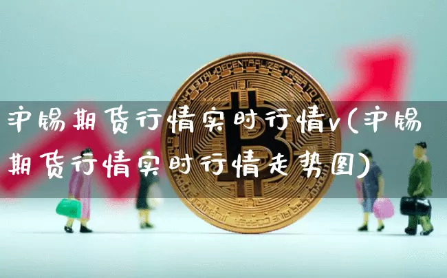 沪锡期货行情实时行情v(沪锡期货行情实时行情走势图)_https://www.qgjzrcxxzxpt.com_中金所_第1张