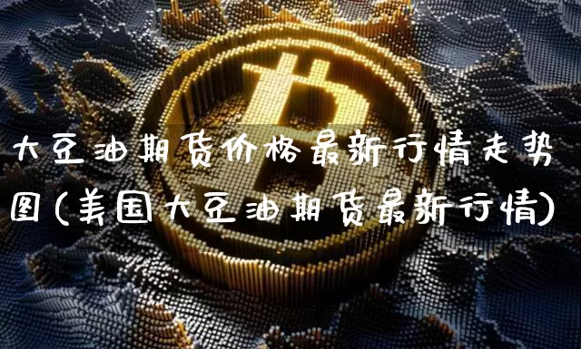 大豆油期货价格最新行情走势图(美国大豆油期货最新行情)_https://www.qgjzrcxxzxpt.com_广期所_第1张