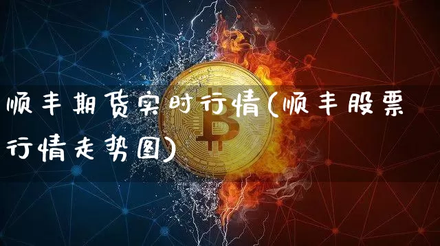 顺丰期货实时行情(顺丰股票行情走势图)_https://www.qgjzrcxxzxpt.com_郑商所_第1张