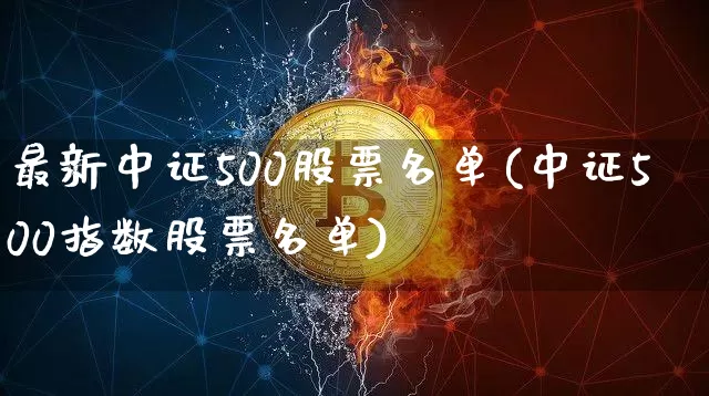 最新中证500股票名单(中证500指数股票名单)_https://www.qgjzrcxxzxpt.com_郑商所_第1张