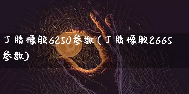 丁腈橡胶6250参数(丁腈橡胶2665参数)_https://www.qgjzrcxxzxpt.com_上期所_第1张