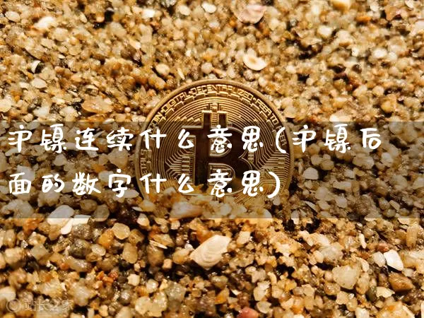 沪镍连续什么意思(沪镍后面的数字什么意思)_https://www.qgjzrcxxzxpt.com_大商所_第1张