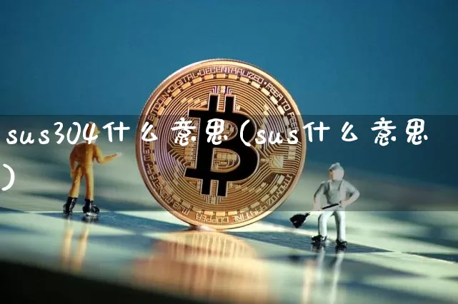 sus304什么意思(sus什么意思)_https://www.qgjzrcxxzxpt.com_上期能源_第1张