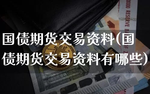 国债期货交易资料(国债期货交易资料有哪些)_https://www.qgjzrcxxzxpt.com_广期所_第1张