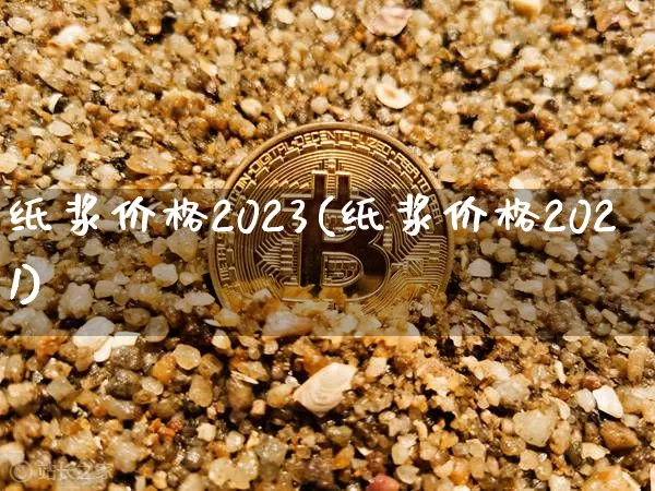 纸浆价格2023(纸浆价格2021)_https://www.qgjzrcxxzxpt.com_广期所_第1张