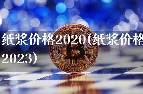 纸浆价格2020(纸浆价格2023)_https://www.qgjzrcxxzxpt.com_上期能源_第1张