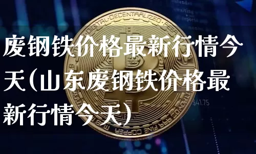 废钢铁价格最新行情今天(山东废钢铁价格最新行情今天)_https://www.qgjzrcxxzxpt.com_郑商所_第1张