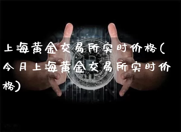 上海黄金交易所实时价格(今月上海黄金交易所实时价格)_https://www.qgjzrcxxzxpt.com_广期所_第1张