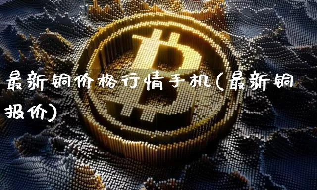 最新铜价格行情手机(最新铜报价)_https://www.qgjzrcxxzxpt.com_郑商所_第1张
