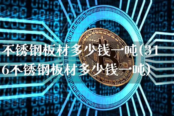 不锈钢板材多少钱一吨(316不锈钢板材多少钱一吨)_https://www.qgjzrcxxzxpt.com_上期所_第1张