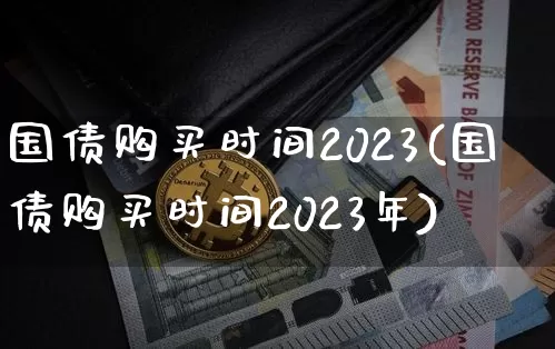国债购买时间2023(国债购买时间2023年)_https://www.qgjzrcxxzxpt.com_郑商所_第1张