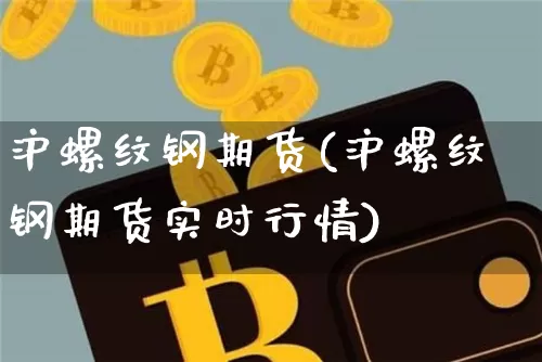 沪螺纹钢期货(沪螺纹钢期货实时行情)_https://www.qgjzrcxxzxpt.com_上期能源_第1张