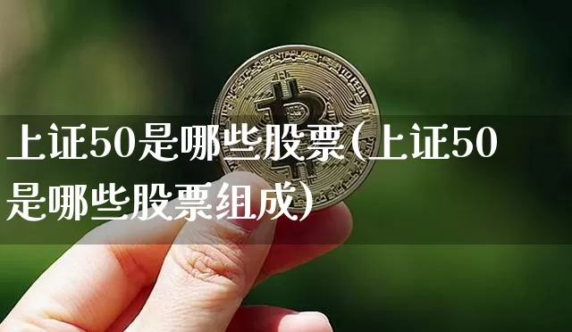 上证50是哪些股票(上证50是哪些股票组成)_https://www.qgjzrcxxzxpt.com_上期能源_第1张