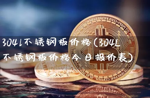 304l不锈钢板价格(304L不锈钢板价格今日报价表)_https://www.qgjzrcxxzxpt.com_上期所_第1张