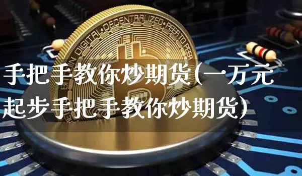 手把手教你炒期货(一万元起步手把手教你炒期货)_https://www.qgjzrcxxzxpt.com_上期能源_第1张