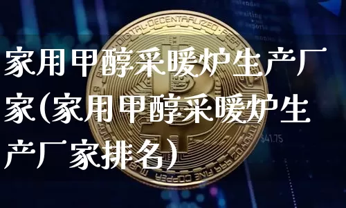 家用甲醇采暖炉生产厂家(家用甲醇采暖炉生产厂家排名)_https://www.qgjzrcxxzxpt.com_广期所_第1张