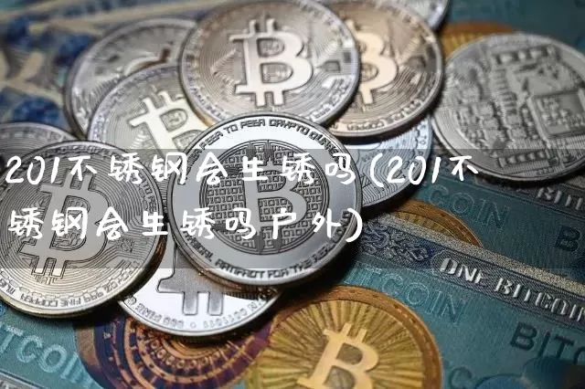 201不锈钢会生锈吗(201不锈钢会生锈吗户外)_https://www.qgjzrcxxzxpt.com_上期所_第1张