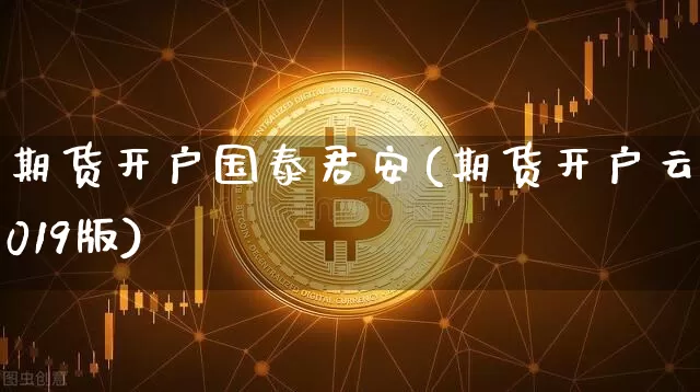 期货开户国泰君安(期货开户云2019版)_https://www.qgjzrcxxzxpt.com_大商所_第1张