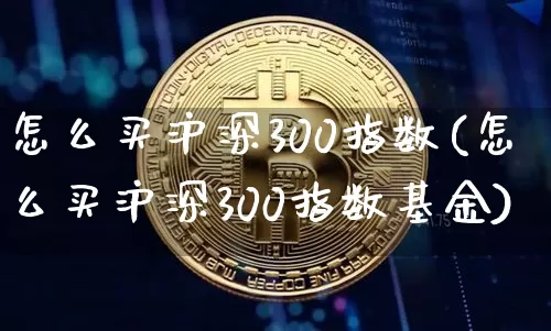 怎么买沪深300指数(怎么买沪深300指数基金)_https://www.qgjzrcxxzxpt.com_郑商所_第1张