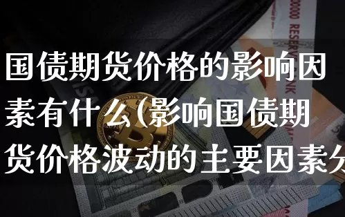 国债期货价格的影响因素有什么(影响国债期货价格波动的主要因素分析)_https://www.qgjzrcxxzxpt.com_上期能源_第1张