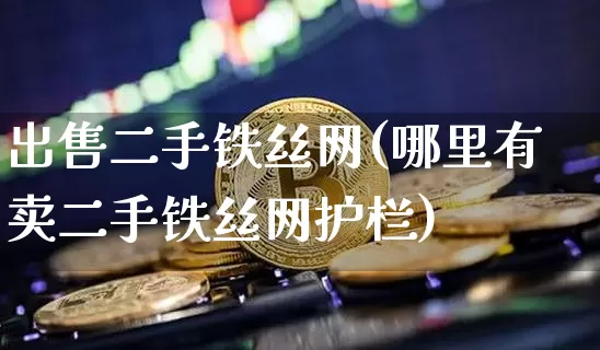 出售二手铁丝网(哪里有卖二手铁丝网护栏)_https://www.qgjzrcxxzxpt.com_广期所_第1张