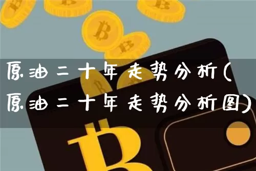 原油二十年走势分析(原油二十年走势分析图)_https://www.qgjzrcxxzxpt.com_郑商所_第1张