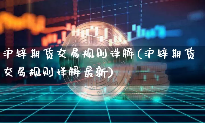 沪锌期货交易规则详解(沪锌期货交易规则详解最新)_https://www.qgjzrcxxzxpt.com_上期所_第1张