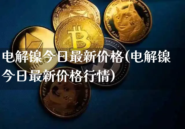 电解镍今日最新价格(电解镍今日最新价格行情)_https://www.qgjzrcxxzxpt.com_广期所_第1张