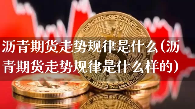 沥青期货走势规律是什么(沥青期货走势规律是什么样的)_https://www.qgjzrcxxzxpt.com_广期所_第1张