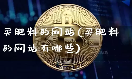 买肥料的网站(买肥料的网站有哪些)_https://www.qgjzrcxxzxpt.com_中金所_第1张