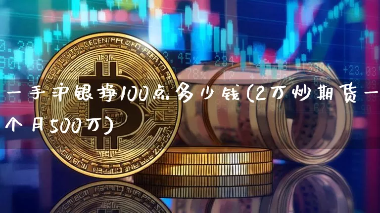 一手沪银挣100点多少钱(2万炒期货一个月500万)_https://www.qgjzrcxxzxpt.com_郑商所_第1张
