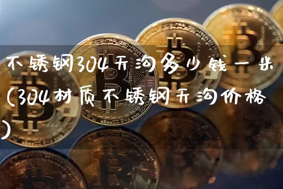 不锈钢304天沟多少钱一米(304材质不锈钢天沟价格)_https://www.qgjzrcxxzxpt.com_郑商所_第1张