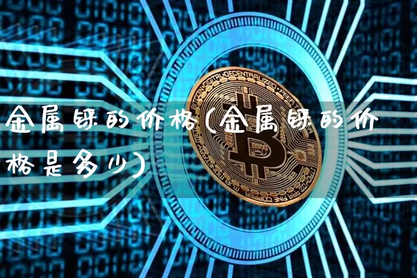 金属铼的价格(金属铼的价格是多少)_https://www.qgjzrcxxzxpt.com_上期能源_第1张