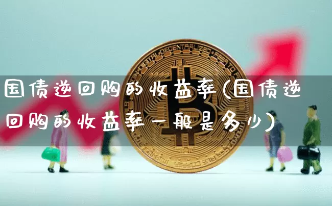 国债逆回购的收益率(国债逆回购的收益率一般是多少)_https://www.qgjzrcxxzxpt.com_广期所_第1张