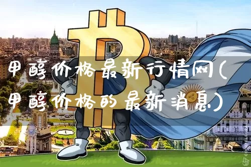 甲醇价格最新行情网(甲醇价格的最新消息)_https://www.qgjzrcxxzxpt.com_大商所_第1张