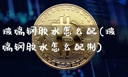 玻璃钢胶水怎么配(玻璃钢胶水怎么配制)_https://www.qgjzrcxxzxpt.com_上期所_第1张