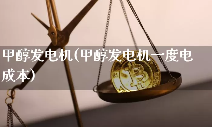 甲醇发电机(甲醇发电机一度电成本)_https://www.qgjzrcxxzxpt.com_上期所_第1张