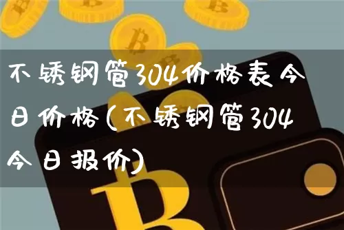 不锈钢管304价格表今日价格(不锈钢管304今日报价)_https://www.qgjzrcxxzxpt.com_上期能源_第1张