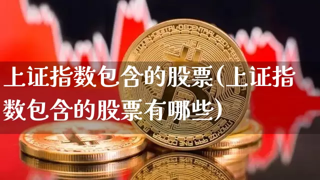 上证指数包含的股票(上证指数包含的股票有哪些)_https://www.qgjzrcxxzxpt.com_上期所_第1张