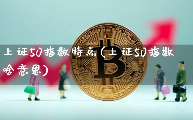 上证50指数特点(上证50指数啥意思)_https://www.qgjzrcxxzxpt.com_上期能源_第1张