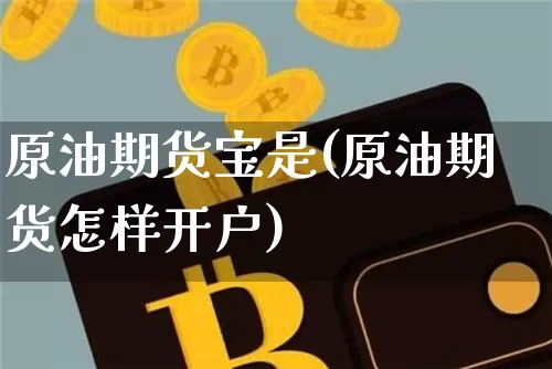 原油期货宝是(原油期货怎样开户)_https://www.qgjzrcxxzxpt.com_上期能源_第1张