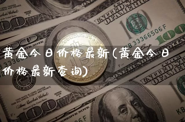 黄金今日价格最新(黄金今日价格最新查询)_https://www.qgjzrcxxzxpt.com_郑商所_第1张